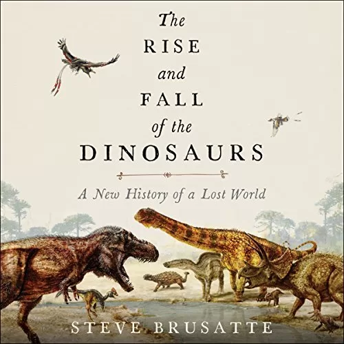 The Rise and Fall of the Dinosaurs By Steve Brusatte