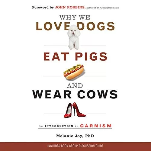 Why We Love Dogs, Eat Pigs, and Wear Cows By Melanie Joy PhD