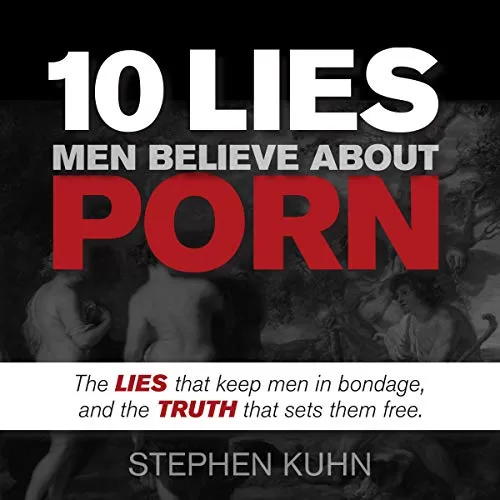 10 Lies Men Believe About Porn By Stephen Kuhn