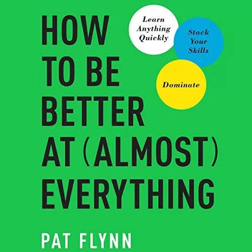 How to Be Better at Almost Everything By Pat Flynn