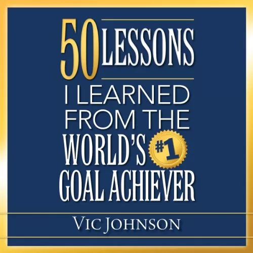 50 Lessons I Learned From the World's #1 Goal Achiever By Vic Johnson