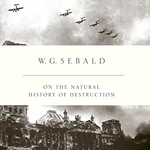 On the Natural History of Destruction By W. G. Sebald