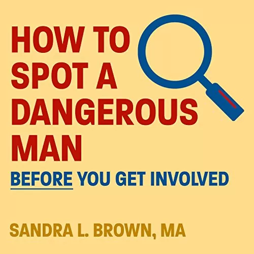 How to Spot a Dangerous Man Before You Get Involved By Sandra L. Brown MA