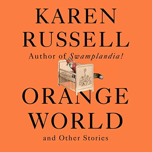 Orange World and Other Stories By Karen Russell