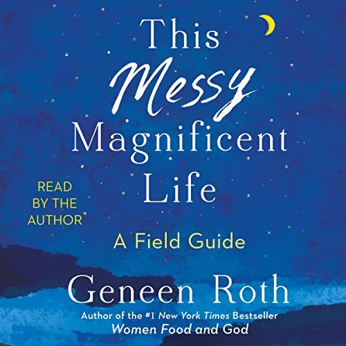 This Messy Magnificent Life By Geneen Roth