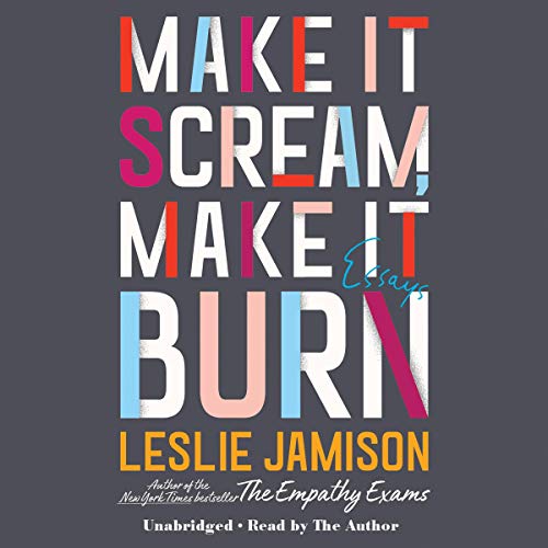 Make It Scream, Make It Burn By Leslie Jamison
