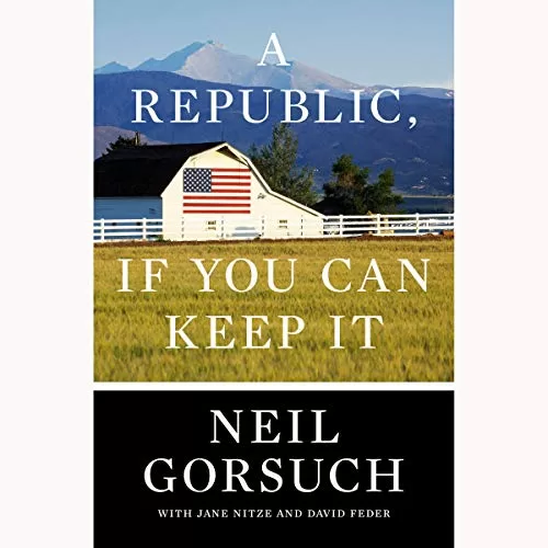 A Republic If You Can Keep It By Neil Gorsuch