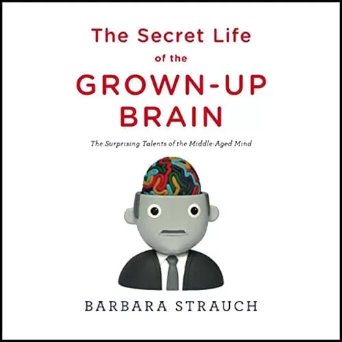 The Secret Life of the Grown-Up Brain By Barbara Strauch