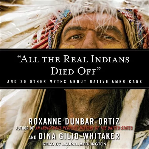 "All the Real Indians Died Off" By Roxanne Dunbar-Ortiz, Dina Gilio-Whitaker