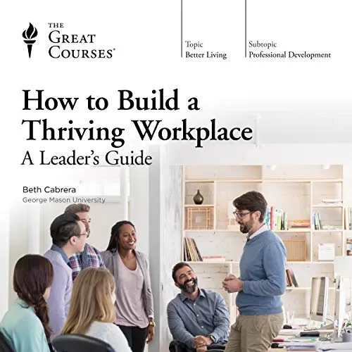 How to Build a Thriving Workplace By Beth Cabrera, The Great Courses