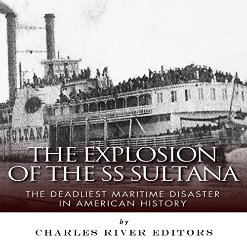 The Explosion of the SS Sultana By Charles River Editors