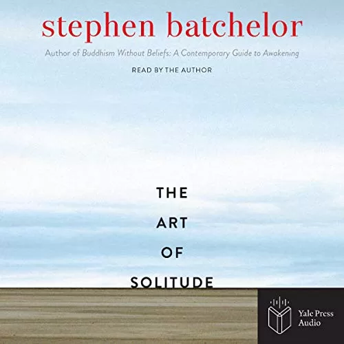 The Art of Solitude By Stephen Batchelor