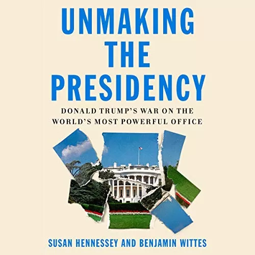 Unmaking the Presidency By Susan Hennessey, Benjamin Wittes