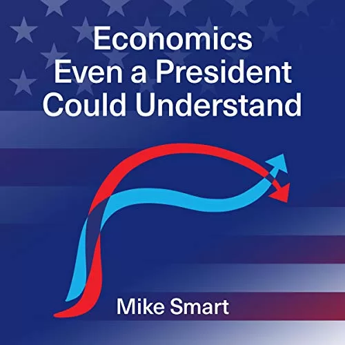 Economics Even a President Could Understand By Mike Smart