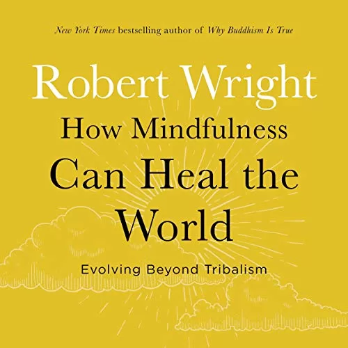 How Mindfulness Can Heal the World By Robert Wright