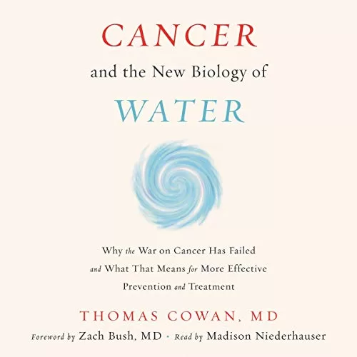 Cancer and the New Biology of Water By Dr. Thomas Cowan MD