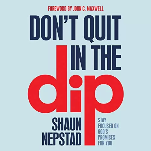 Don't Quit in the Dip By Shaun Nepstad, John C. Maxwell