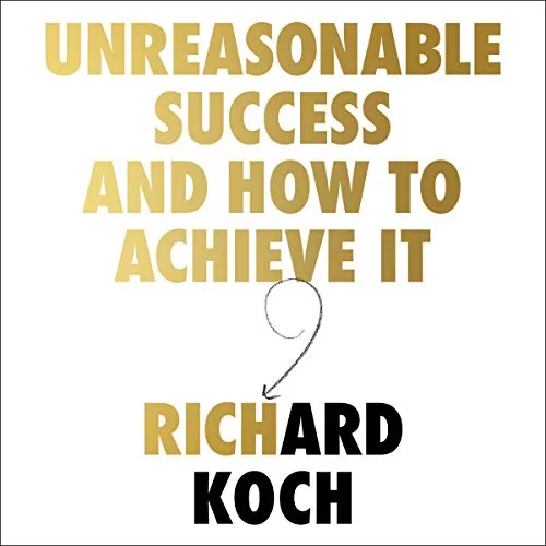 Unreasonable Success and How to Achieve It By Richard Koch