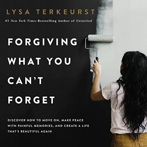 Forgiving What You Can't Forget By Lysa TerKeurst