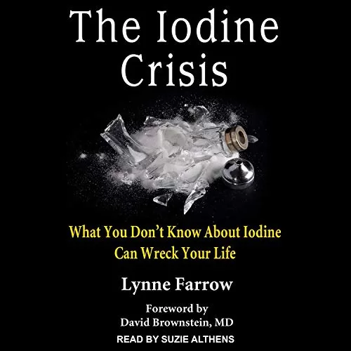 The Iodine Crisis By Lynne Farrow, David Brownstein MD