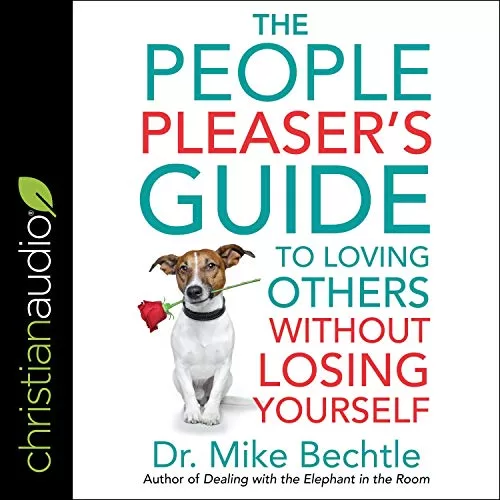 The People Pleaser's Guide to Loving Others Without Losing Yourself By Dr. Mike Bechtle