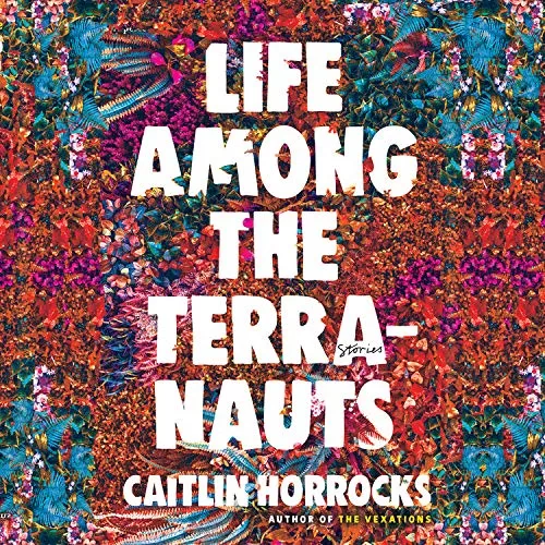 Life Among the Terranauts By Caitlin Horrocks