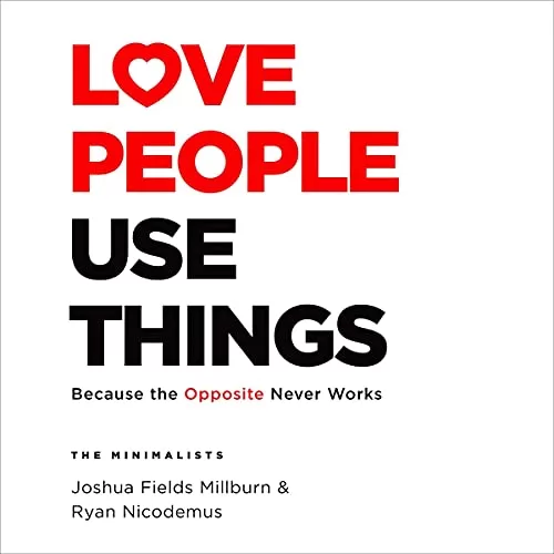 Love People, Use Things By Joshua Fields Millburn, Ryan Nicodemus