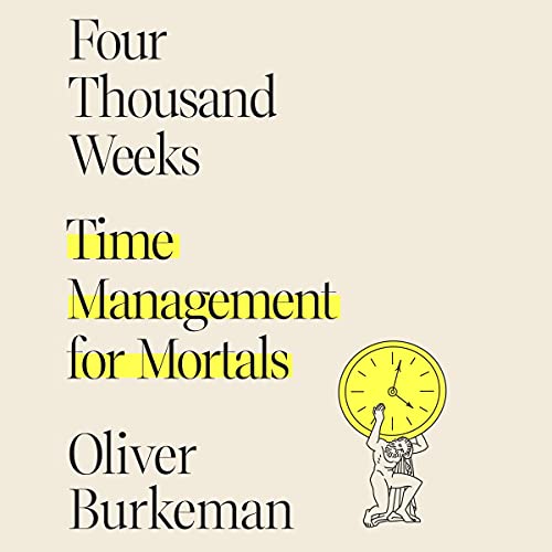 Four Thousand Weeks By Oliver Burkeman