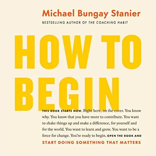 How to Begin By Michael Bungay Stanier