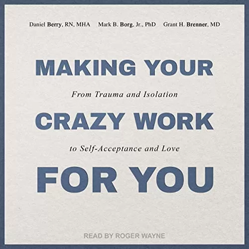 Making Your Crazy Work for You By Mark B. Borg Jr. PhD, Grant H. Brenner MD, Daniel Berry RN MHA