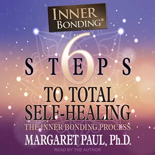6 Steps to Total Self-Healing By Margaret Paul PhD