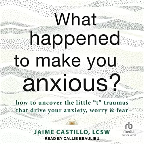 What Happened to Make You Anxious? By Jaime Castillo LCSW