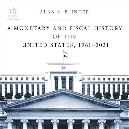 A Monetary and Fiscal History of the United States, 1961-2021 By Alan S. Blinder