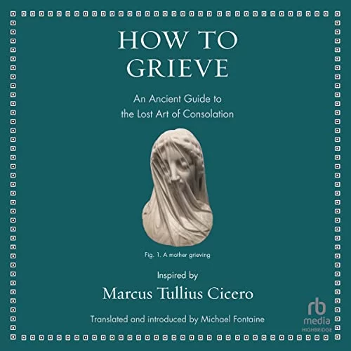 How to Grieve By Marcus Tullius Cicero