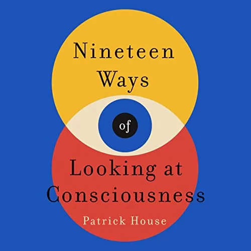 Nineteen Ways of Looking at Consciousness By Patrick House