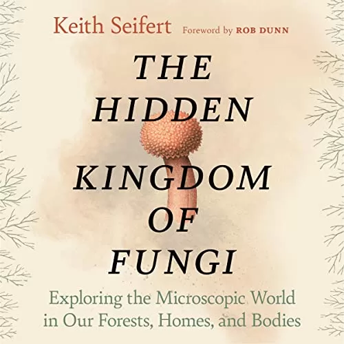 The Hidden Kingdom of Fungi By Keith Seifert