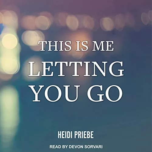 This Is Me Letting You Go By Heidi Priebe