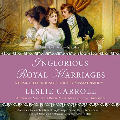 Inglorious Royal Marriages By Leslie Carroll