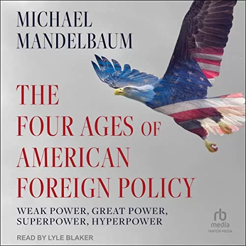 The Four Ages of American Foreign Policy By Michael Mandelbaum