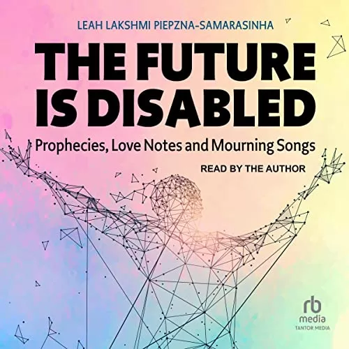 The Future Is Disabled By Leah Lakshmi Piepzna-Samarasinha