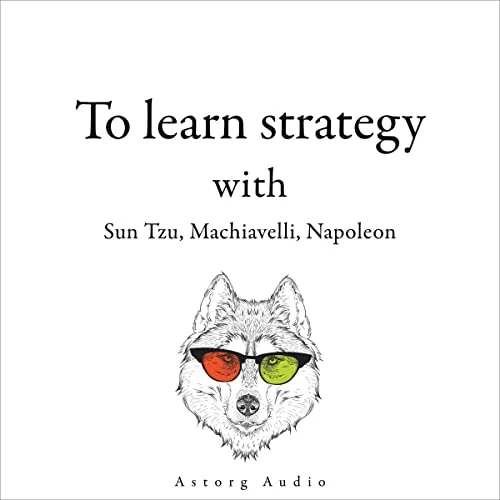 300 Quotes to Learn Strategy with Sun Tzu, Machiavelli, Napoleon By Napoleon Bonaparte, Nicolas Machiavel, Sun Tzu