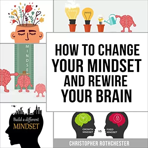 How to Change Your Mindset and Rewire Your Brain By Christopher Rothchester