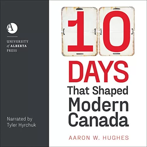 10 Days That Shaped Modern Canada By Aaron W. Hughes
