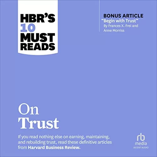 HBR's 10 Must Reads on Trust (With Bonus Article "Begin with Trust" by Frances X. Frei and Anne Morriss) By Harvard Business Review