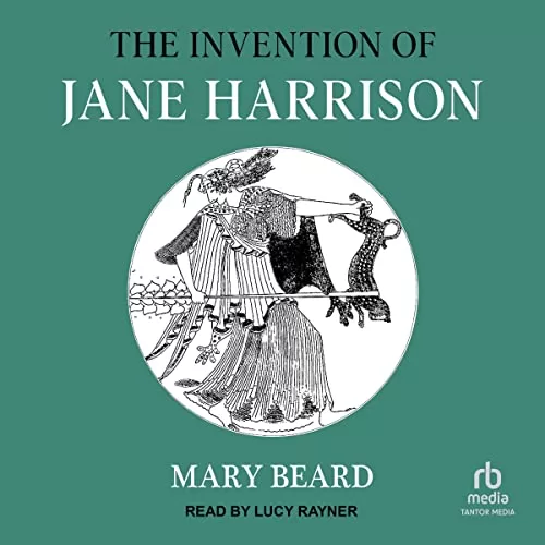 The Invention of Jane Harrison By Mary Beard