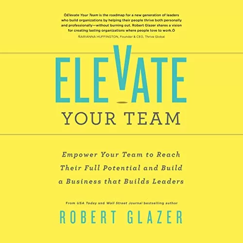 Elevate Your Team By Robert Glazer