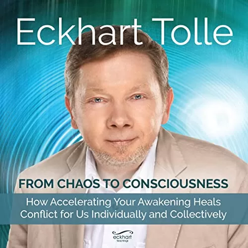 From Chaos to Consciousness By Eckhart Tolle