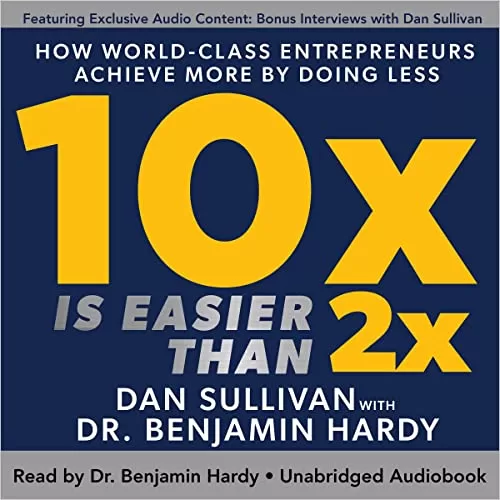 10x Is Easier than 2x By Dan Sullivan, Dr. Benjamin Hardy