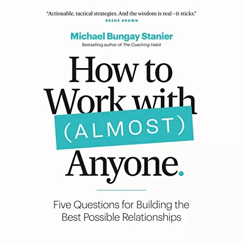 How to Work with (Almost) Anyone By Michael Bungay Stanier