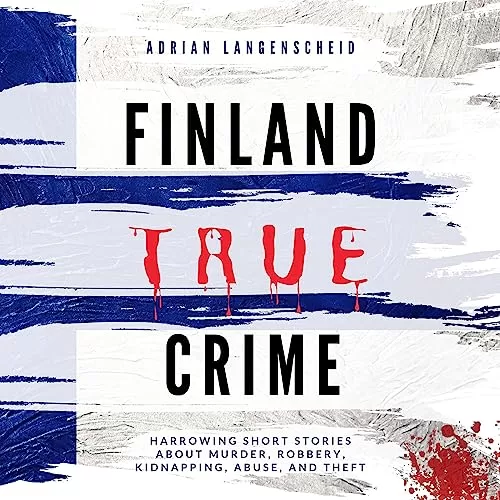 Finland True Crime - Harrowing Short Stories About Murder, Robbery, Kidnapping, Abuse, and Theft By Adrian Langenscheid, Lisa Bielec, Fabian Maysenhölder, Heike Schlosser